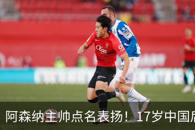 阿森纳主帅点名表扬！17岁中国后卫，能成下一个孙继海？